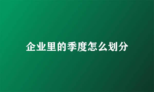 企业里的季度怎么划分