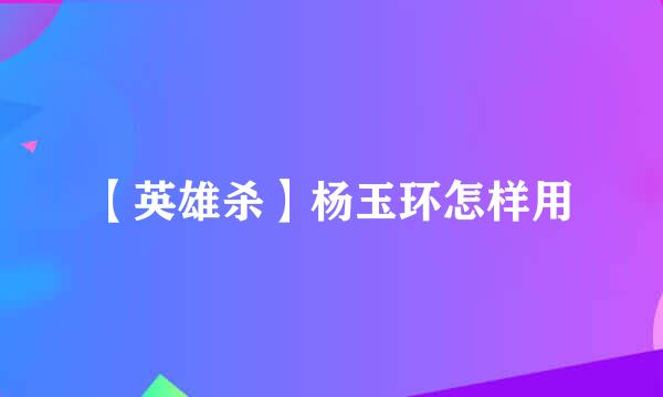 【英雄杀】杨玉环怎样用