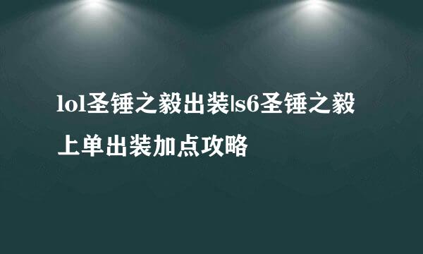 lol圣锤之毅出装|s6圣锤之毅上单出装加点攻略