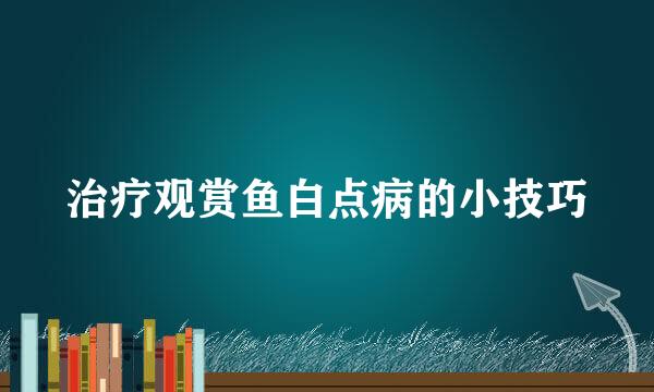 治疗观赏鱼白点病的小技巧