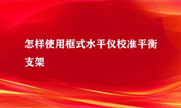 怎样使用框式水平仪校准平衡支架