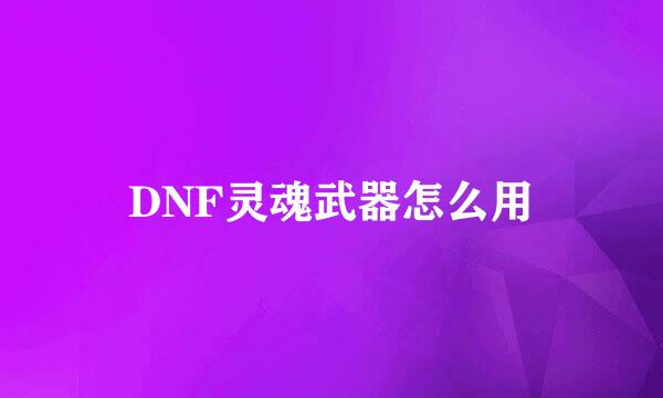 DNF灵魂武器怎么用