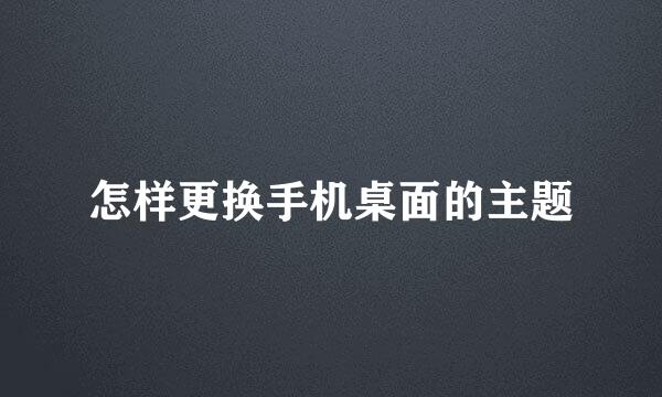 怎样更换手机桌面的主题