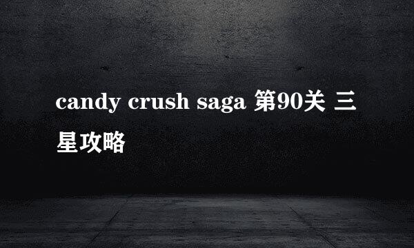 candy crush saga 第90关 三星攻略