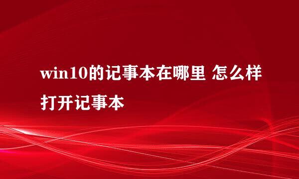 win10的记事本在哪里 怎么样打开记事本