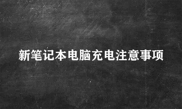 新笔记本电脑充电注意事项