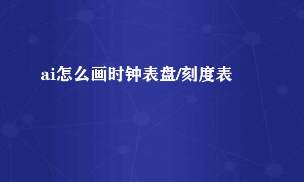 ai怎么画时钟表盘/刻度表