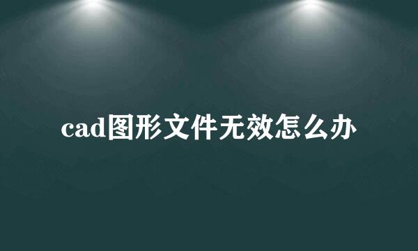 cad图形文件无效怎么办