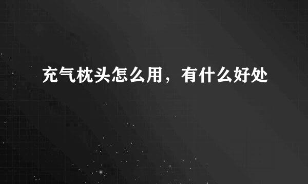 充气枕头怎么用，有什么好处