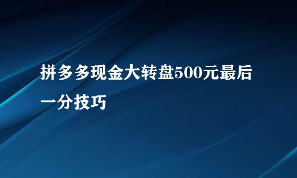 拼多多现金大转盘500元最后一分技巧