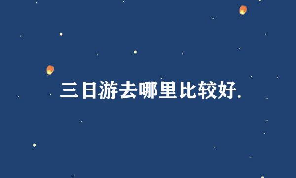 三日游去哪里比较好