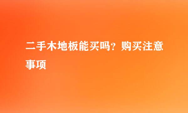 二手木地板能买吗？购买注意事项