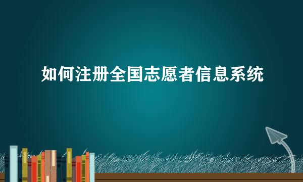 如何注册全国志愿者信息系统