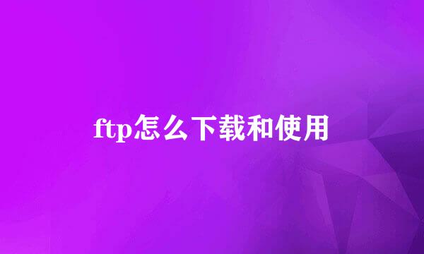 ftp怎么下载和使用