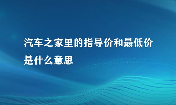 汽车之家里的指导价和最低价是什么意思