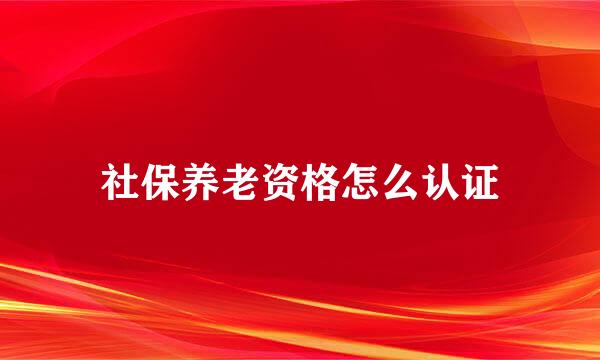 社保养老资格怎么认证