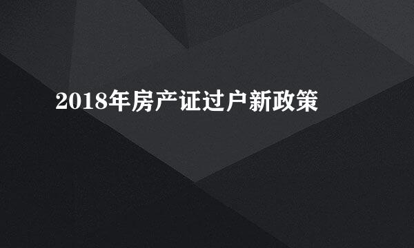 2018年房产证过户新政策