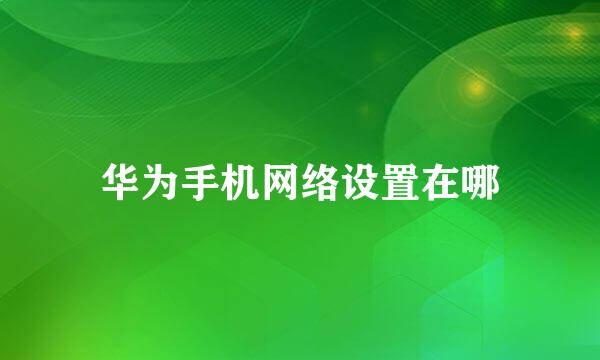 华为手机网络设置在哪