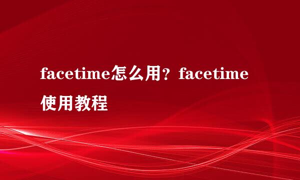 facetime怎么用？facetime使用教程