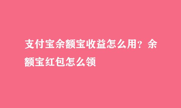 支付宝余额宝收益怎么用？余额宝红包怎么领