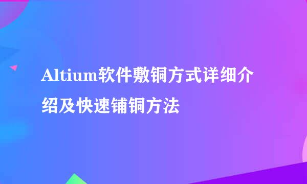 Altium软件敷铜方式详细介绍及快速铺铜方法