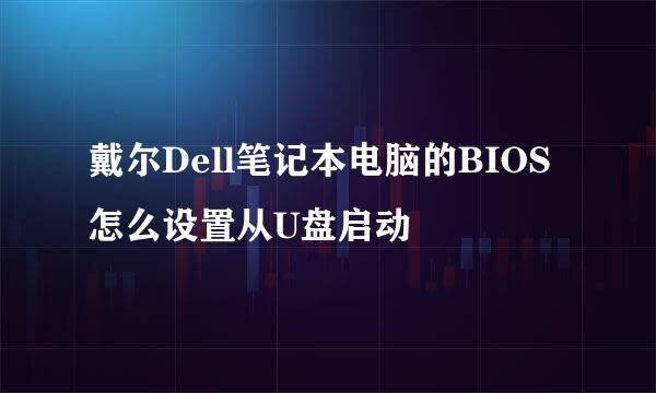 戴尔Dell笔记本电脑的BIOS怎么设置从U盘启动