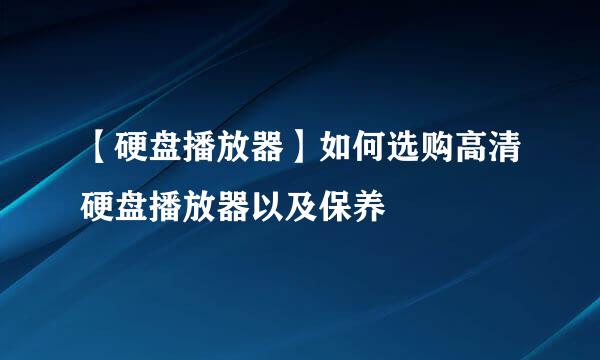 【硬盘播放器】如何选购高清硬盘播放器以及保养