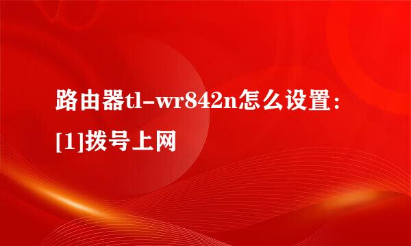 路由器tl-wr842n怎么设置：[1]拨号上网