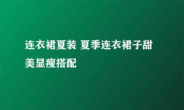 连衣裙夏装 夏季连衣裙子甜美显瘦搭配