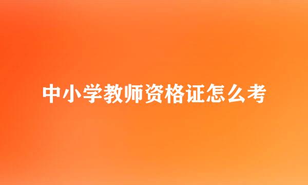 中小学教师资格证怎么考