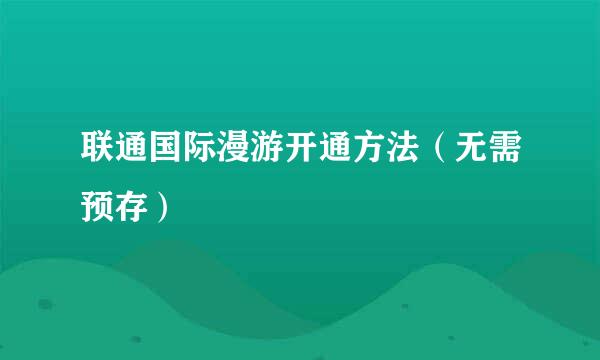 联通国际漫游开通方法（无需预存）