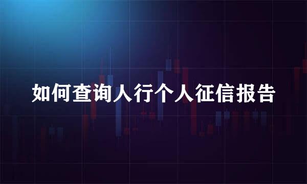 如何查询人行个人征信报告