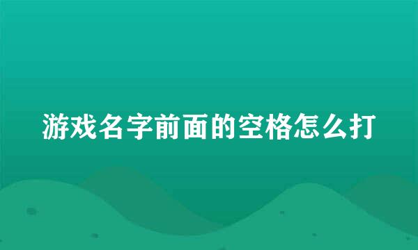 游戏名字前面的空格怎么打