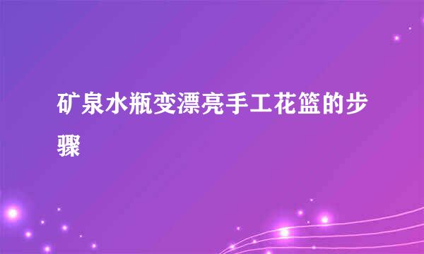 矿泉水瓶变漂亮手工花篮的步骤