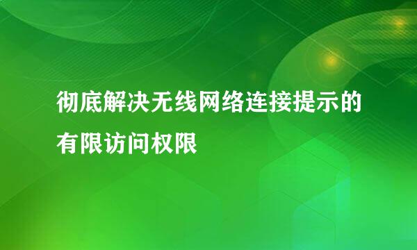 彻底解决无线网络连接提示的有限访问权限