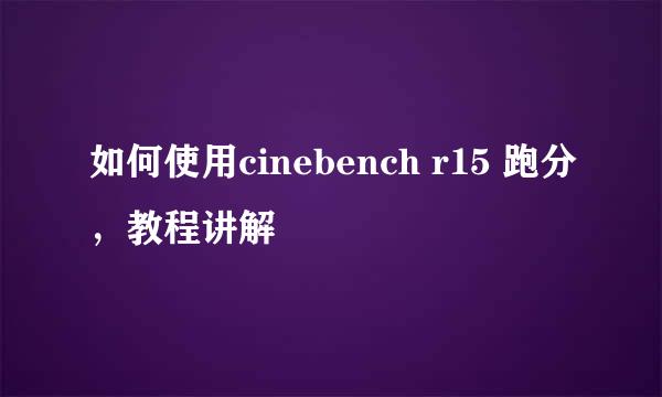 如何使用cinebench r15 跑分，教程讲解