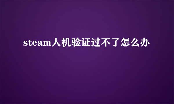 steam人机验证过不了怎么办