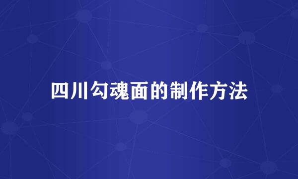 四川勾魂面的制作方法