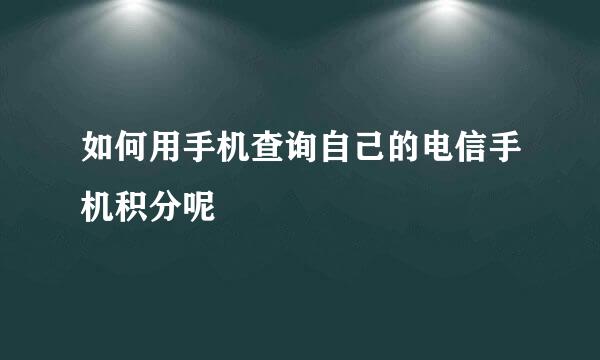 如何用手机查询自己的电信手机积分呢