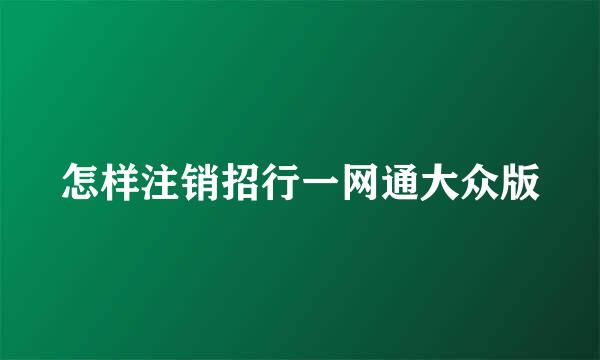 怎样注销招行一网通大众版