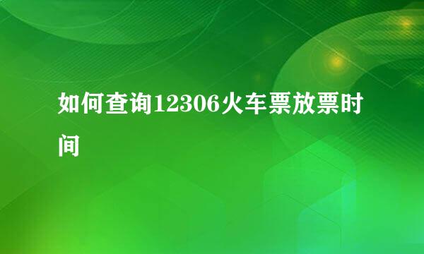 如何查询12306火车票放票时间