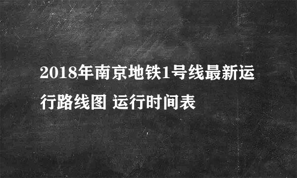 2018年南京地铁1号线最新运行路线图 运行时间表