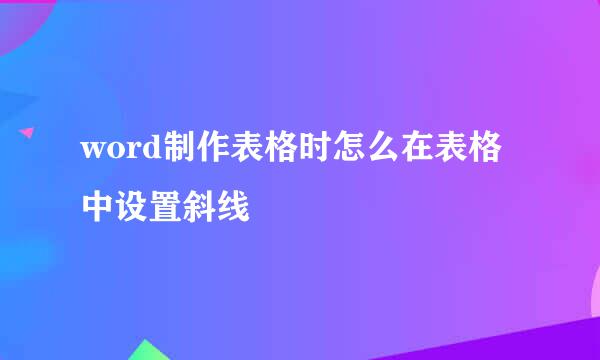 word制作表格时怎么在表格中设置斜线