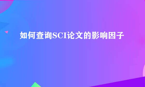 如何查询SCI论文的影响因子