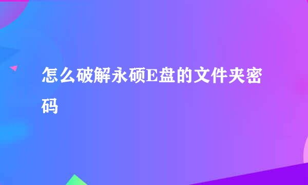 怎么破解永硕E盘的文件夹密码