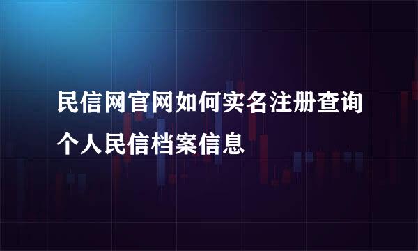 民信网官网如何实名注册查询个人民信档案信息