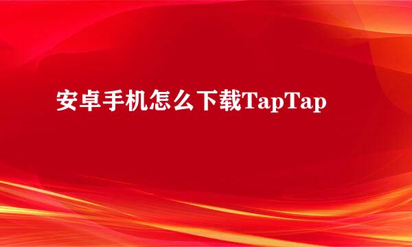 安卓手机怎么下载TapTap