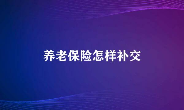 养老保险怎样补交