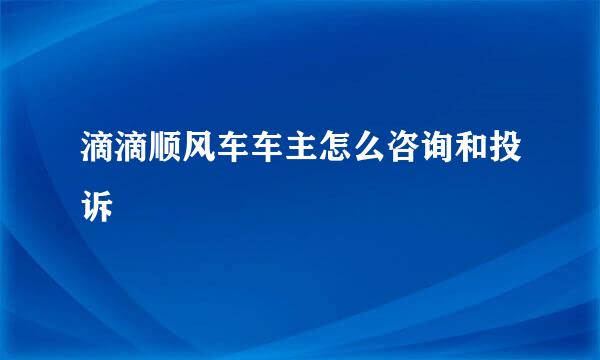 滴滴顺风车车主怎么咨询和投诉