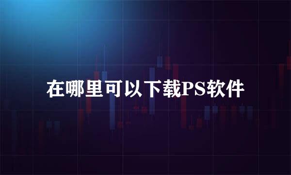 在哪里可以下载PS软件